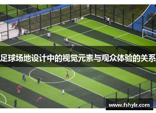 足球场地设计中的视觉元素与观众体验的关系