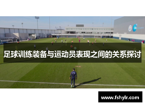 足球训练装备与运动员表现之间的关系探讨